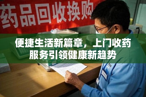 莆田便捷生活新篇章，上门收药服务引领健康新趋势