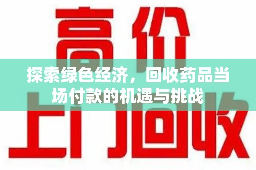 莆田探索绿色经济，回收药品当场付款的机遇与挑战
