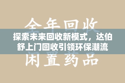 莆田探索未来回收新模式，达伯舒上门回收引领环保潮流