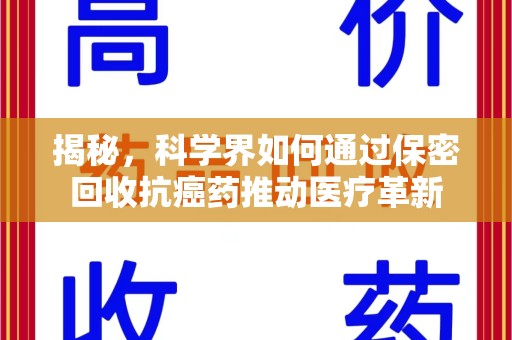 莆田揭秘，科学界如何通过保密回收抗癌药推动医疗革新