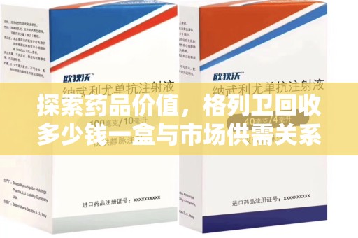 莆田探索药品价值，格列卫回收多少钱一盒与市场供需关系的深度解析
