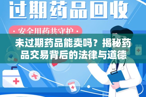 莆田未过期药品能卖吗？揭秘药品交易背后的法律与道德
