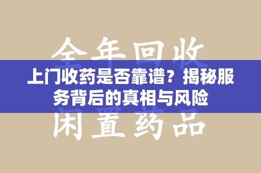 莆田上门收药是否靠谱？揭秘服务背后的真相与风险