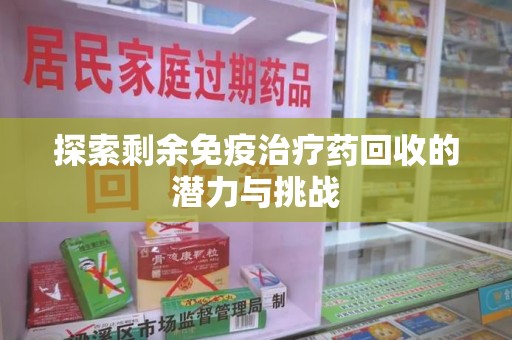 莆田探索剩余免疫治疗药回收的潜力与挑战