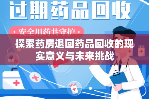 莆田探索药房退回药品回收的现实意义与未来挑战