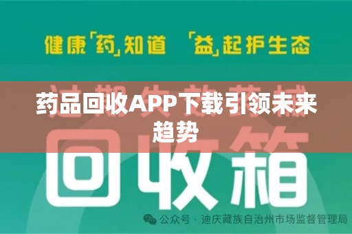 莆田药品回收APP下载引领未来趋势
