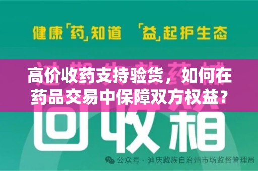 莆田高价收药支持验货，如何在药品交易中保障双方权益？