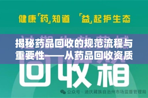 莆田揭秘药品回收的规范流程与重要性——从药品回收资质查询开始