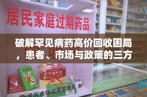 莆田破解罕见病药高价回收困局，患者、市场与政策的三方博弈
