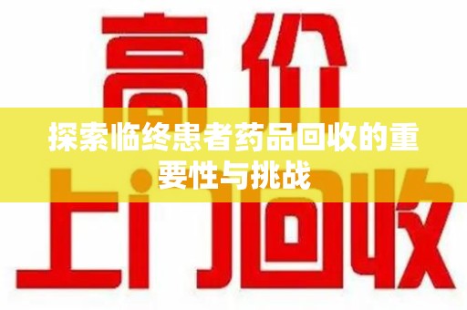莆田探索临终患者药品回收的重要性与挑战