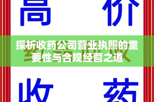 莆田探析收药公司营业执照的重要性与合规经营之道
