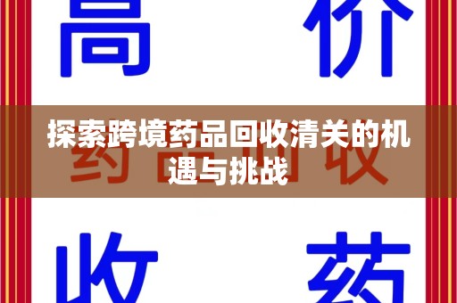 莆田探索跨境药品回收清关的机遇与挑战