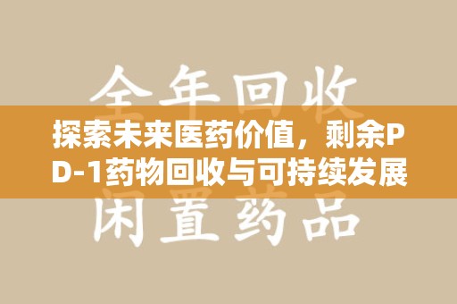 莆田探索未来医药价值，剩余PD-1药物回收与可持续发展之路