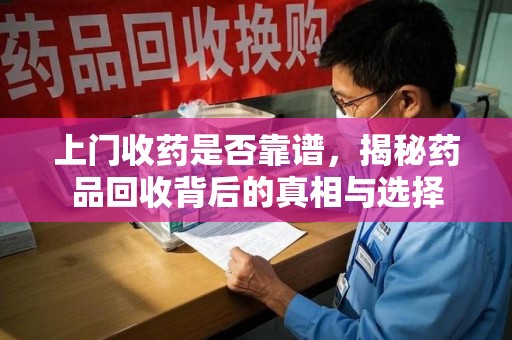 莆田上门收药是否靠谱，揭秘药品回收背后的真相与选择
