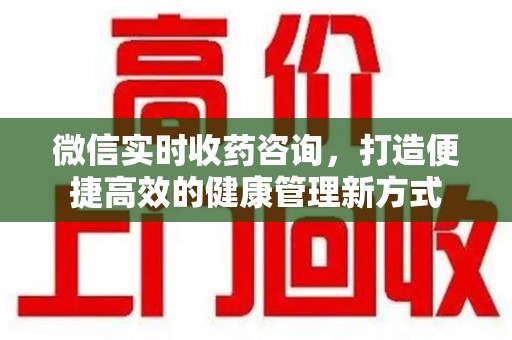 莆田微信实时收药咨询，打造便捷高效的健康管理新方式