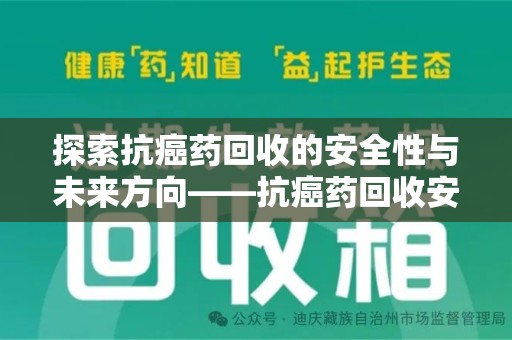 莆田探索抗癌药回收的安全性与未来方向——抗癌药回收安全吗