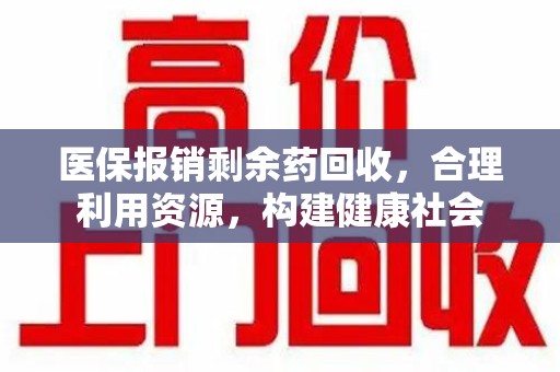 莆田医保报销剩余药回收，合理利用资源，构建健康社会