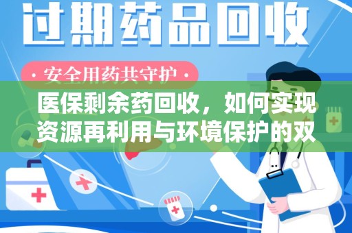 莆田医保剩余药回收，如何实现资源再利用与环境保护的双赢？