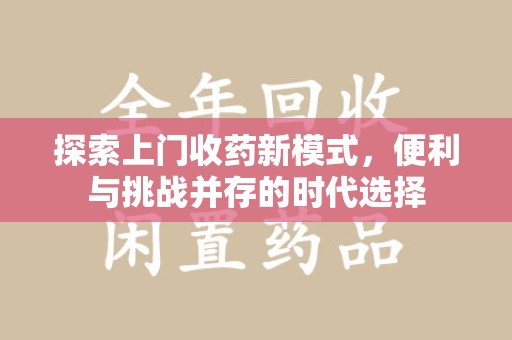 莆田探索上门收药新模式，便利与挑战并存的时代选择