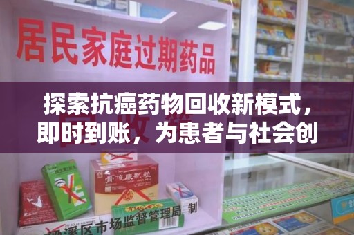 莆田探索抗癌药物回收新模式，即时到账，为患者与社会创造双赢