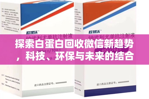 莆田探索白蛋白回收微信新趋势，科技、环保与未来的结合