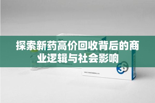 莆田探索新药高价回收背后的商业逻辑与社会影响