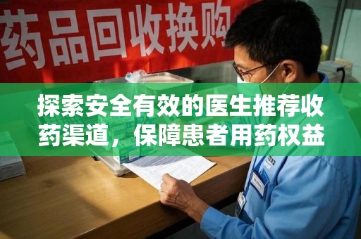 莆田探索安全有效的医生推荐收药渠道，保障患者用药权益