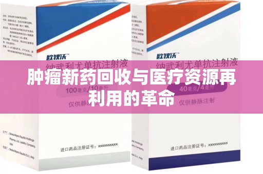 莆田肿瘤新药回收与医疗资源再利用的革命