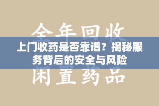 莆田上门收药是否靠谱？揭秘服务背后的安全与风险