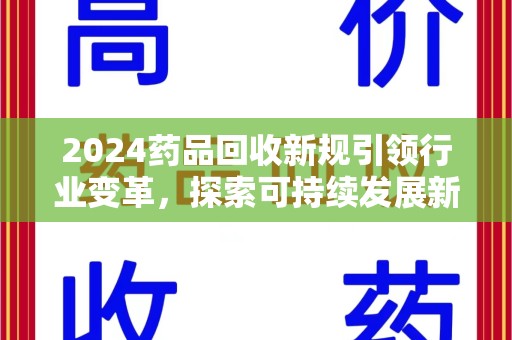 莆田2024药品回收新规引领行业变革，探索可持续发展新路径