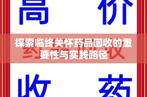 莆田探索临终关怀药品回收的重要性与实践路径
