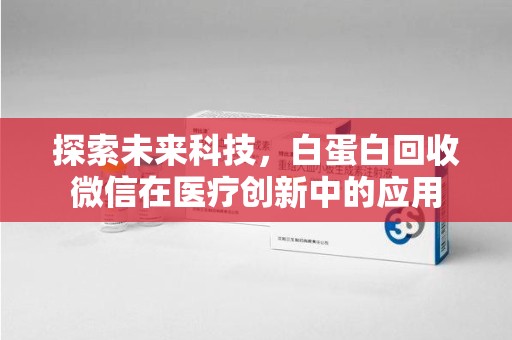 莆田探索未来科技，白蛋白回收微信在医疗创新中的应用