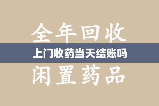 莆田上门收药当天结账吗
