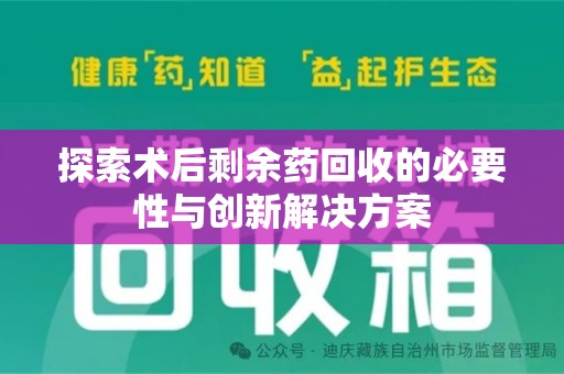 莆田探索术后剩余药回收的必要性与创新解决方案