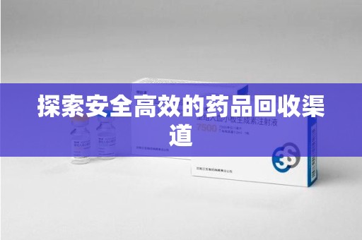莆田探索安全高效的药品回收渠道