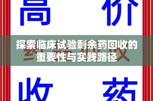 莆田探索临床试验剩余药回收的重要性与实践路径