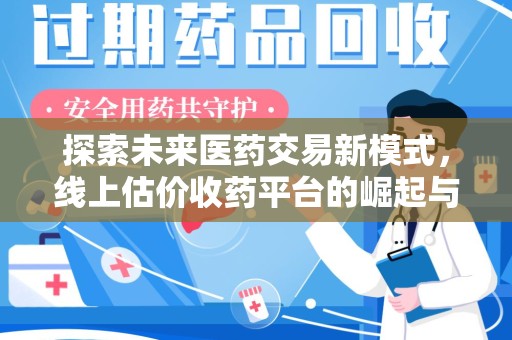 莆田探索未来医药交易新模式，线上估价收药平台的崛起与变革