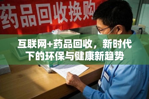 莆田互联网+药品回收，新时代下的环保与健康新趋势