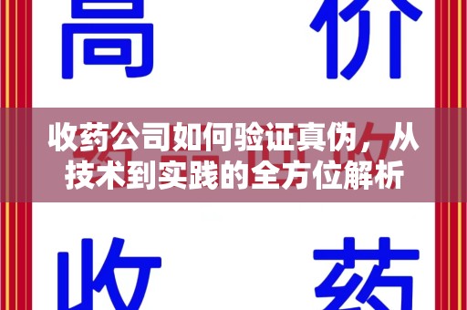 莆田收药公司如何验证真伪，从技术到实践的全方位解析