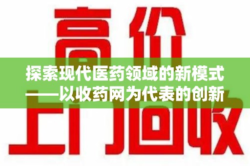 莆田探索现代医药领域的新模式——以收药网为代表的创新平台