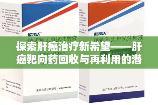 莆田探索肝癌治疗新希望——肝癌靶向药回收与再利用的潜力