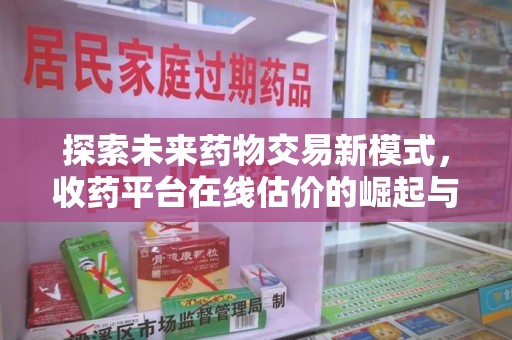 莆田探索未来药物交易新模式，收药平台在线估价的崛起与影响