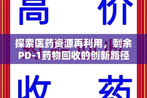 莆田探索医药资源再利用，剩余PD-1药物回收的创新路径与社会价值