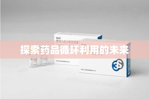 莆田探索药品循环利用的未来