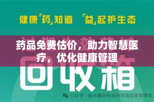 莆田药品免费估价，助力智慧医疗，优化健康管理