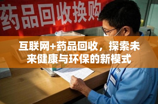 莆田互联网+药品回收，探索未来健康与环保的新模式