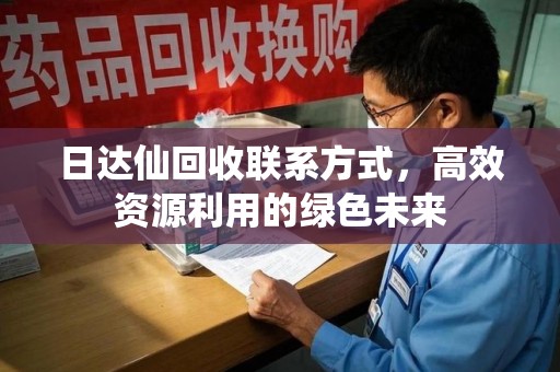 莆田日达仙回收联系方式，高效资源利用的绿色未来