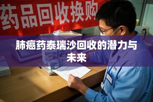莆田肺癌药泰瑞沙回收的潜力与未来