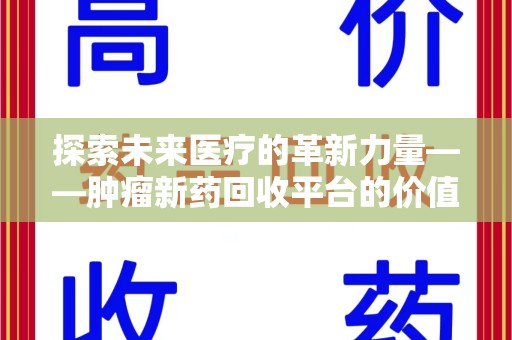 莆田探索未来医疗的革新力量——肿瘤新药回收平台的价值与前景