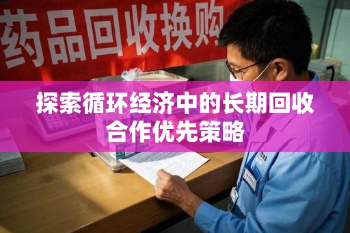 莆田探索循环经济中的长期回收合作优先策略